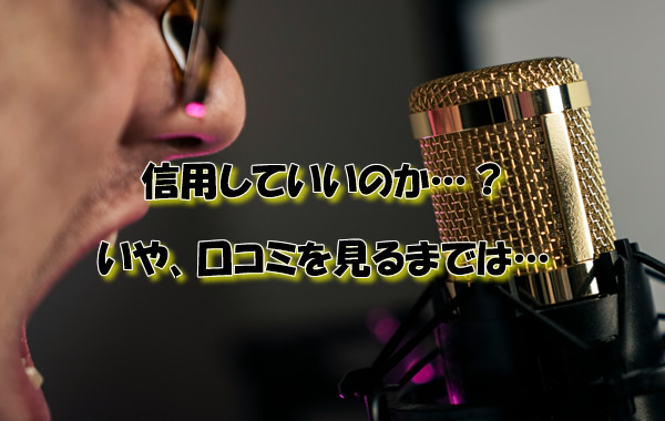 信用していいのか…?いや、口コミを見るまでは…