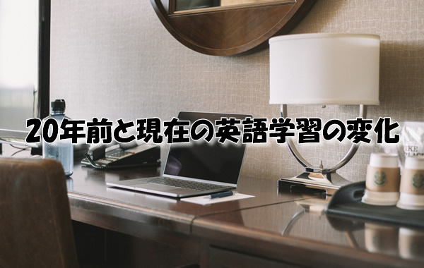 20年前と現在の英語学習の変化